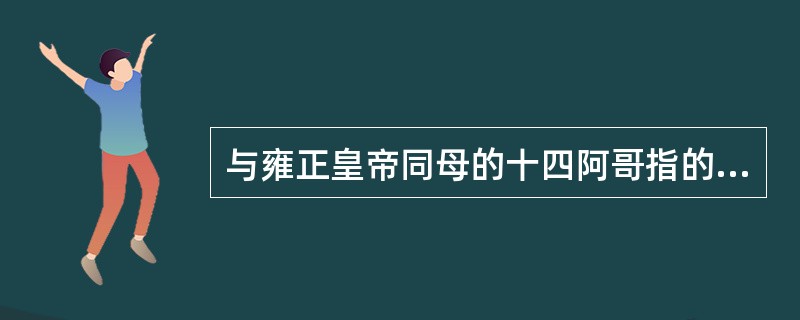 与雍正皇帝同母的十四阿哥指的是（）