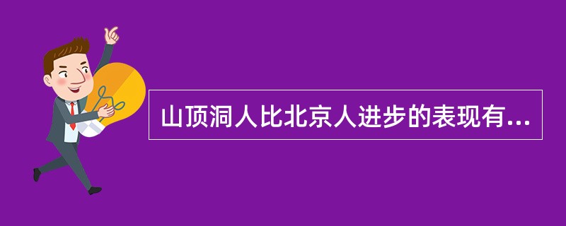 山顶洞人比北京人进步的表现有（）①采取磨制和钻孔技术制造石器、骨器②使用弓箭③懂