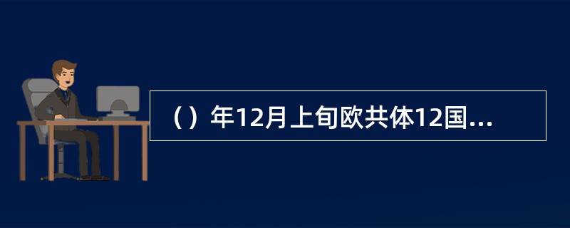 （）年12月上旬欧共体12国在荷兰马斯特理赫特市举行的首脑会议上通过了《马斯特理