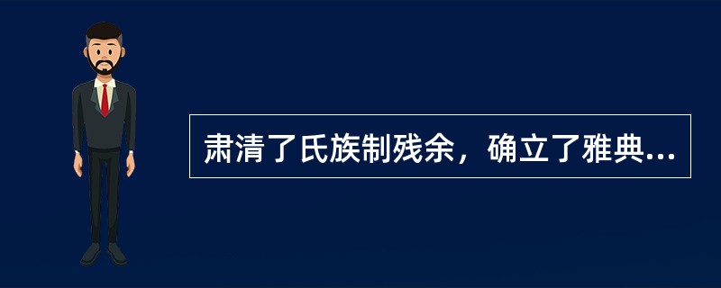 肃清了氏族制残余，确立了雅典奴隶主民主政治，最后完成了雅典国家建立过程的改革是（