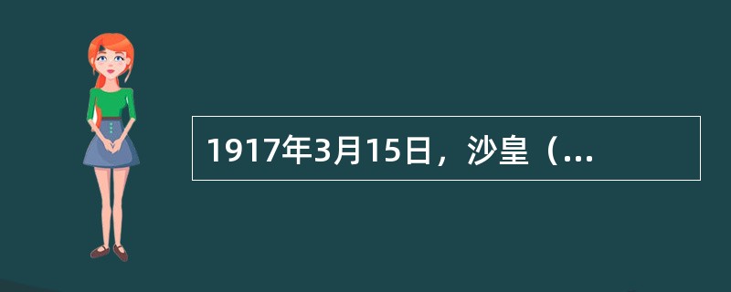 1917年3月15日，沙皇（）被迫宣布退位，统治俄国300余年的罗曼诺夫王朝覆灭
