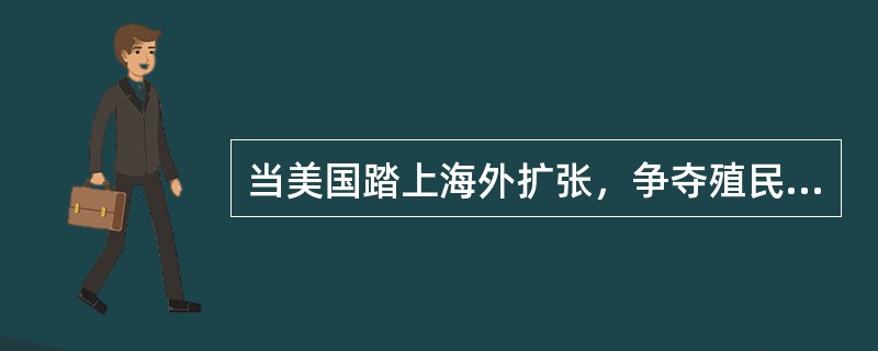 当美国踏上海外扩张，争夺殖民地舞台之际，世界领土已经被欧洲列强瓜分完毕。美国垄断