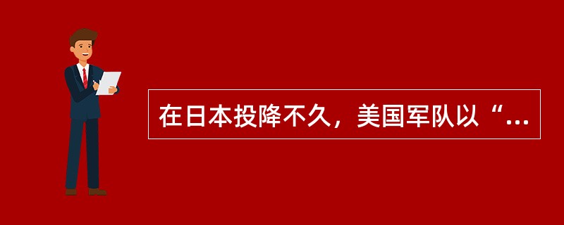 在日本投降不久，美国军队以“盟军”名义占领了日本全国。美国（）战区总司令麦克阿瑟