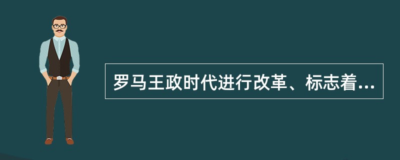 罗马王政时代进行改革、标志着古罗马氏族制解体和国家建立的是第六王（）