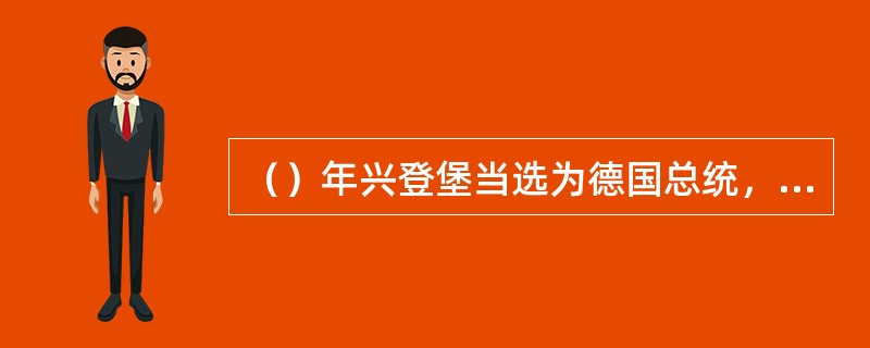 （）年兴登堡当选为德国总统，是德国军国主义和帝国主义复活的表现。