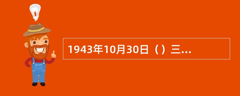 1943年10月30日（）三国外长会议结束时，中、苏、美，英四国共同发表声明，首