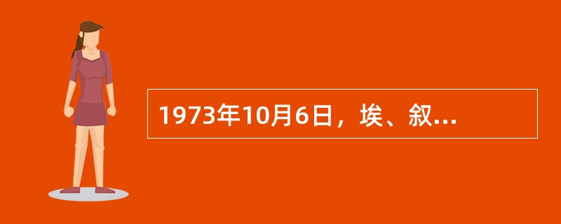 1973年10月6日，埃、叙军队向以色列发起进攻，（）中东战争爆发。