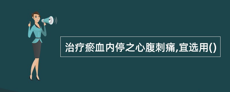 治疗瘀血内停之心腹刺痛,宜选用()