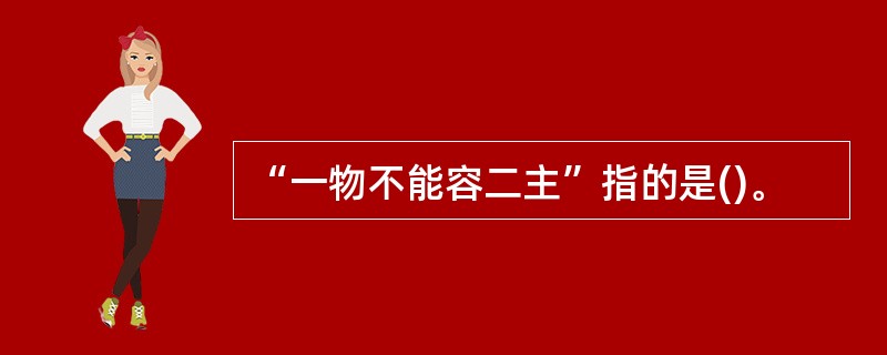 “一物不能容二主”指的是()。
