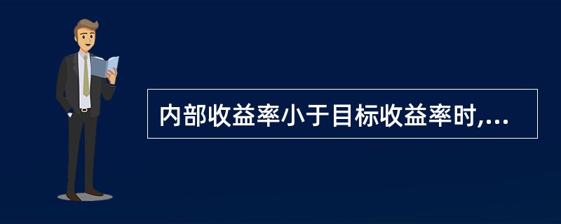 内部收益率小于目标收益率时,则认为项目在财务上是可以接受的;如果内部收益率大于目