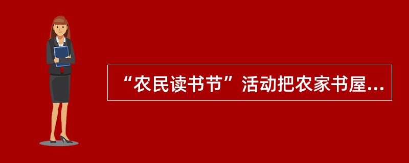 “农民读书节”活动把农家书屋建设与新农村建设、精神文明建设紧密结合起来,深受农民