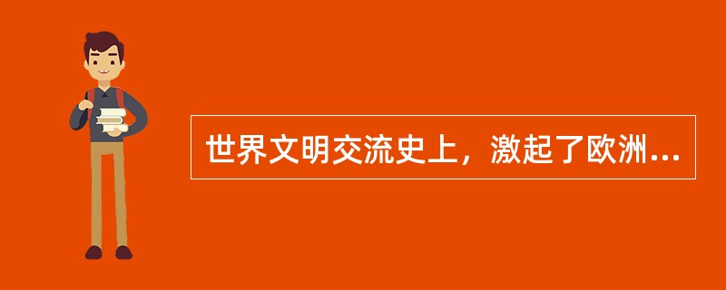 世界文明交流史上，激起了欧洲人对东方的憧憬和向往的著作是（）