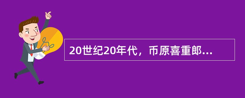 20世纪20年代，币原喜重郎任日本外务大臣期间，推行了所谓（）