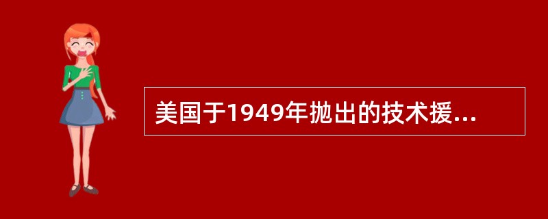 美国于1949年抛出的技术援助和开发落后地区的计划为（）