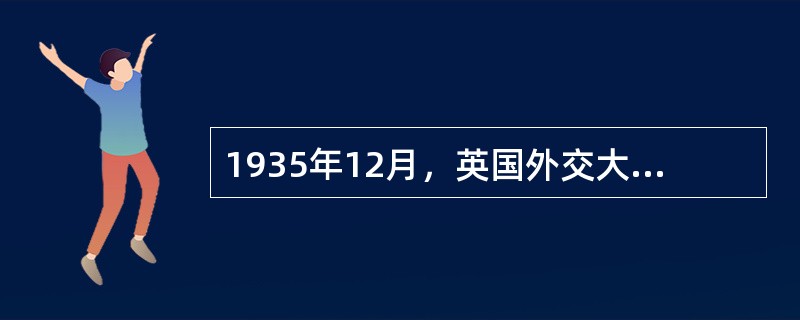 1935年12月，英国外交大臣与法国外长在巴黎会谈，拟定了“意大利——埃塞俄比亚