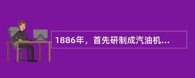 1886年，首先研制成汽油机汽车的国家是（）