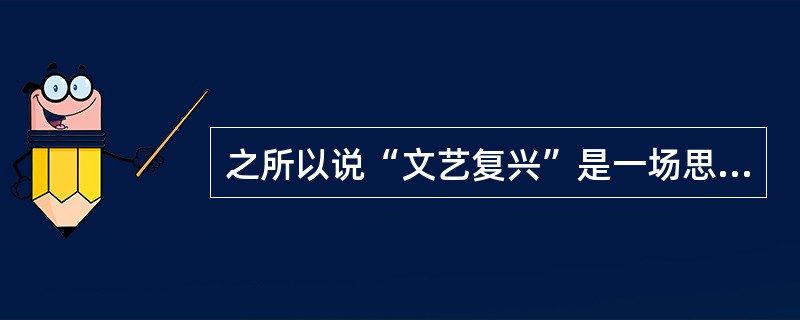 之所以说“文艺复兴”是一场思想解放运动，是因为它冲破封建教会的精神束缚，（） -