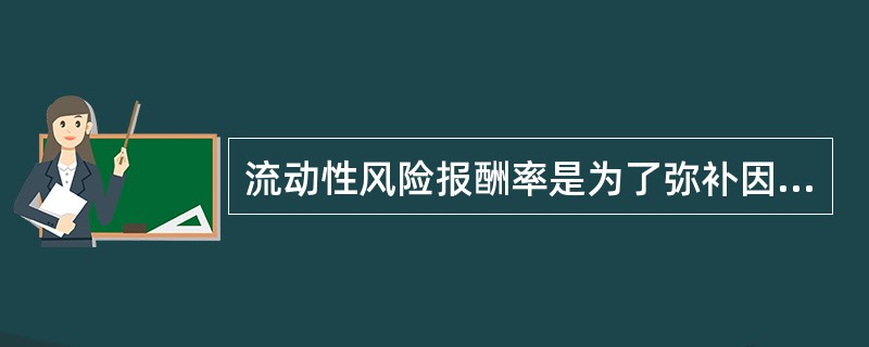 流动性风险报酬率是为了弥补因偿债期长而带来的风险,由债权人要求提高的利率。( )