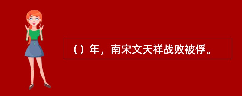 （）年，南宋文天祥战败被俘。