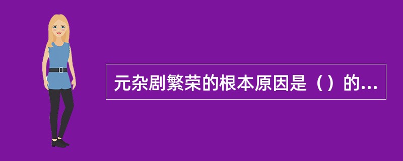 元杂剧繁荣的根本原因是（）的发展。