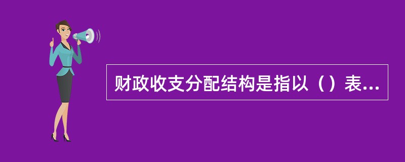 财政收支分配结构是指以（）表现的财政收支分配内部各种要素的构成及其相互关系。 -