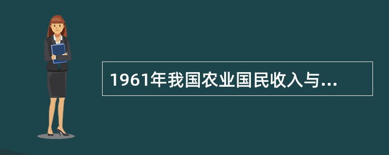 1961年我国农业国民收入与工业国民收入的差值为( )。