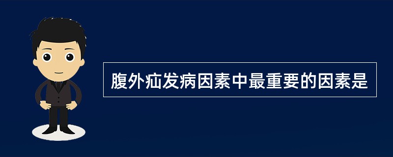 腹外疝发病因素中最重要的因素是