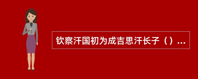 钦察汗国初为成吉思汗长子（）的封地。