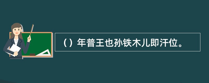 （）年普王也孙铁木儿即汗位。