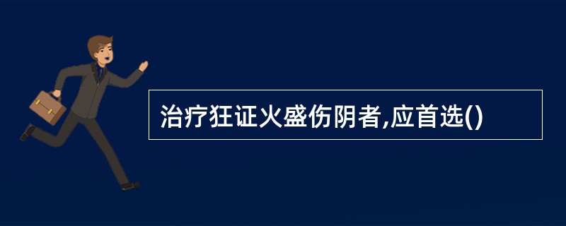 治疗狂证火盛伤阴者,应首选()