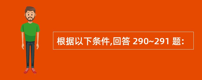 根据以下条件,回答 290~291 题: