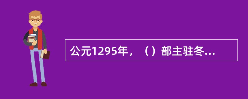 公元1295年，（）部主驻冬之地兴建全宁城（故址在内蒙古赤峰市翁牛特旗所在地乌丹