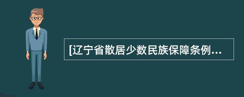 [辽宁省散居少数民族保障条例]第十条：省、市、县人民政府应当合理分配和使用国家用