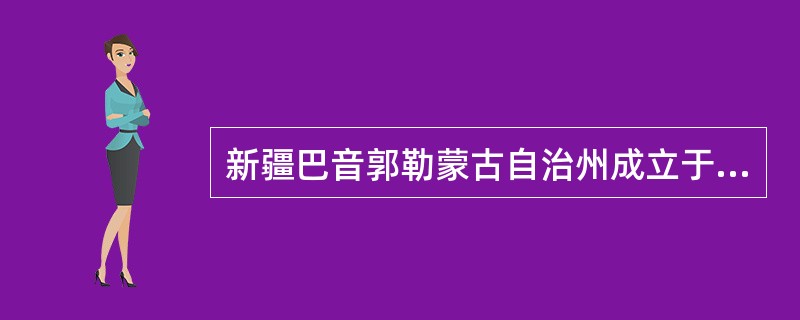 新疆巴音郭勒蒙古自治州成立于（）年6月23日，有41个民族，少数民族人口近50万