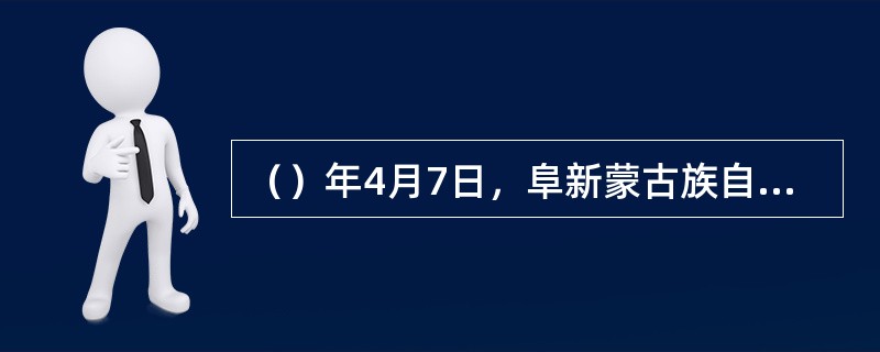 （）年4月7日，阜新蒙古族自治县成立。