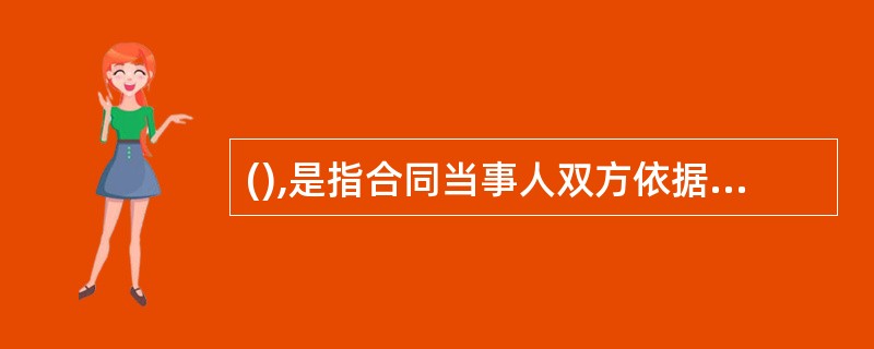 (),是指合同当事人双方依据合同条款的规定,实现各自享有的权利,并承担各自负有的