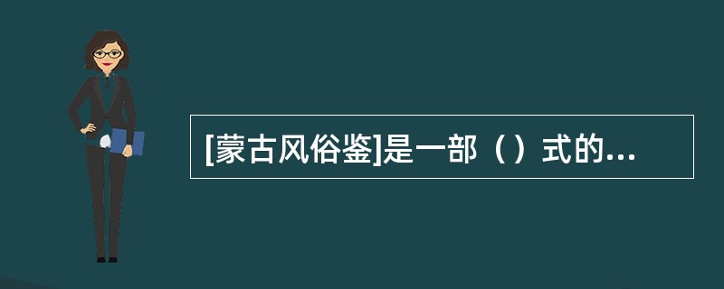 [蒙古风俗鉴]是一部（）式的蒙文著作。