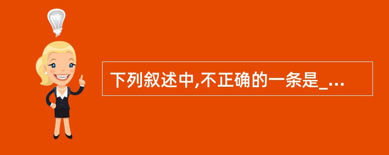 下列叙述中,不正确的一条是______。