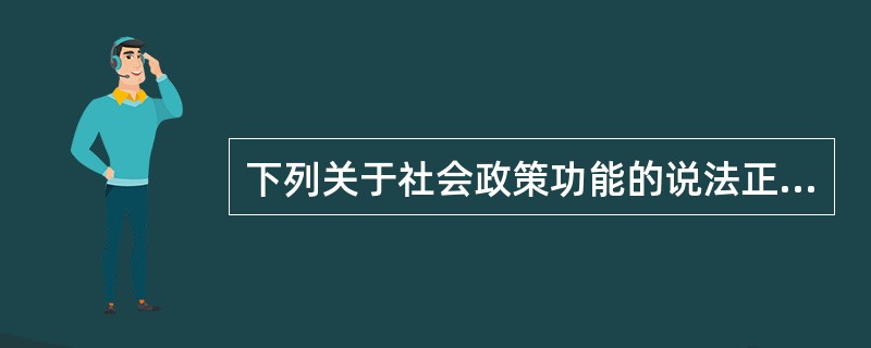 下列关于社会政策功能的说法正确的是( )。