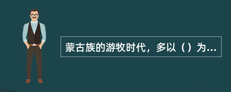 蒙古族的游牧时代，多以（）为主。