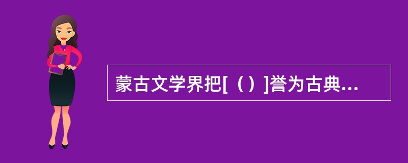 蒙古文学界把[（）]誉为古典文学的一个顶峰。