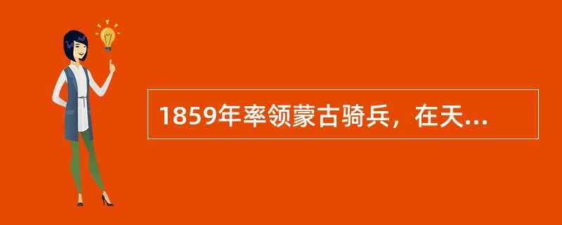 1859年率领蒙古骑兵，在天津抗击英法侵略军的蒙古族将领是（）。