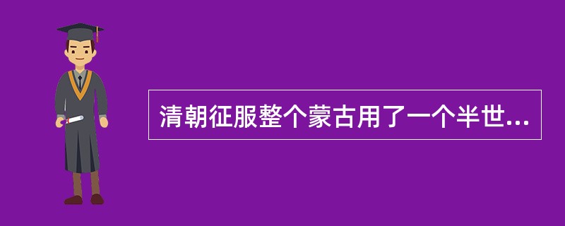 清朝征服整个蒙古用了一个半世纪的时间，经历（）个皇帝。