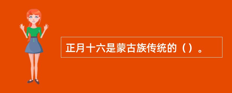 正月十六是蒙古族传统的（）。