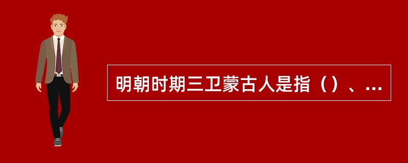 明朝时期三卫蒙古人是指（）、泰宁和福余。