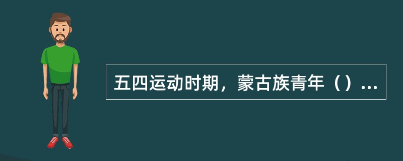 五四运动时期，蒙古族青年（）、吉雅泰、多松年、奎壁、李裕智等人是这次斗争的积极分