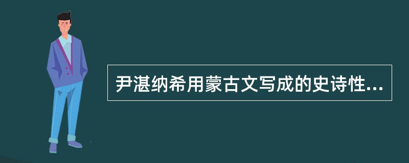 尹湛纳希用蒙古文写成的史诗性著作[（）的基本题材是成吉思汗的业绩。小说描写了成吉