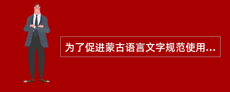 为了促进蒙古语言文字规范使用和繁荣发展，规定以（）为代表的察哈尔土语为蒙古语标准