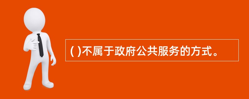 ( )不属于政府公共服务的方式。