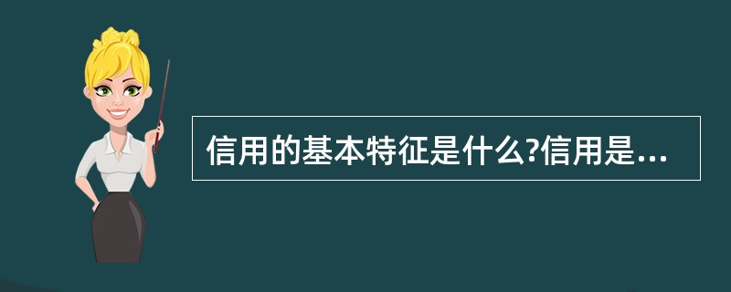 信用的基本特征是什么?信用是怎样产生和发展起来的?